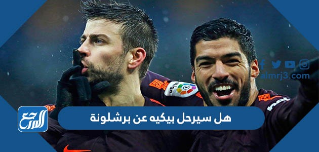هل سيرحل بيكيه عن برشلونة