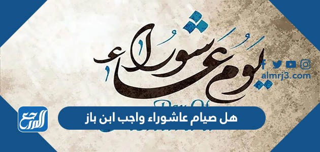 هل صيام عاشوراء واجب ابن باز