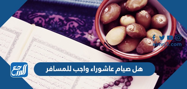 هل صيام عاشوراء واجب للمسافر