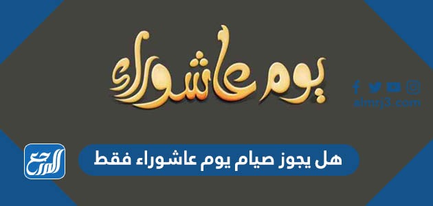 هل يجوز صيام يوم عاشوراء فقط