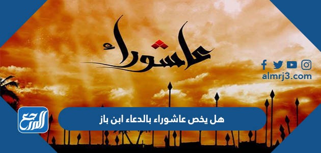 هل يخص عاشوراء بالدعاء ابن باز