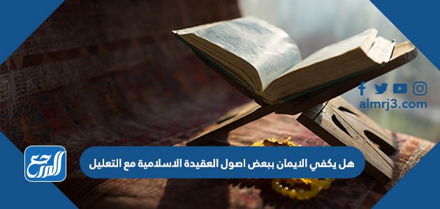 هل يكفي الايمان ببعض اصول العقيدة الاسلامية مع التعليل