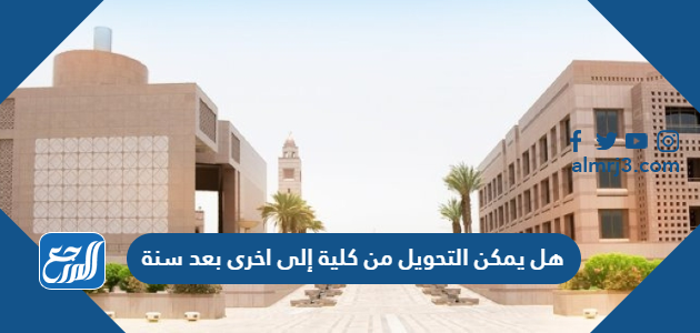هل يمكن التحويل من كلية إلى اخرى بعد سنة