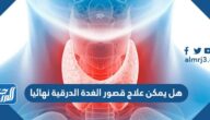 هل يمكن علاج قصور الغدة الدرقية نهائيا