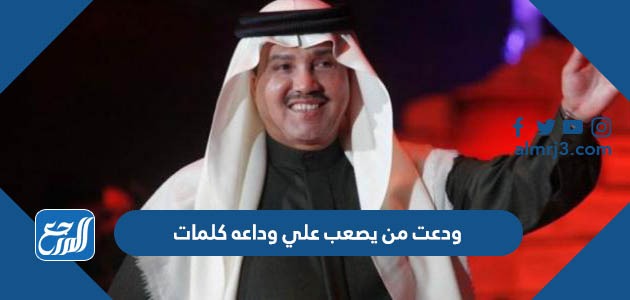 ودعت من يصعب علي وداعه كلمات