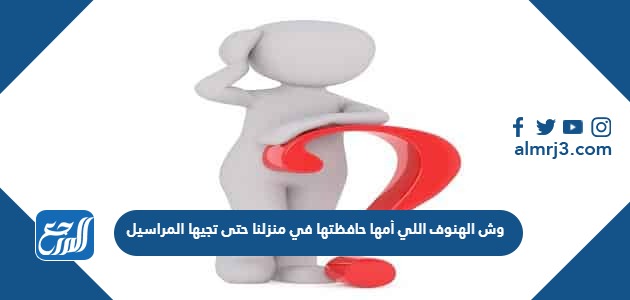 وش الهنوف اللي أمها حافظتها في منزلنا حتى تجيها المراسيل