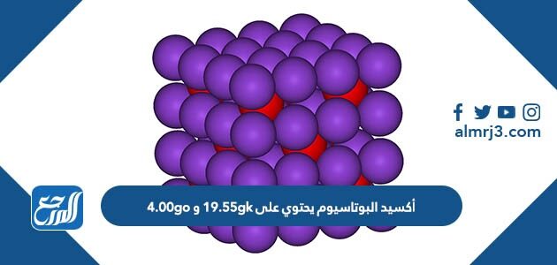 أكسيد البوتاسيوم يحتوي على 19.55gk و 4.00go