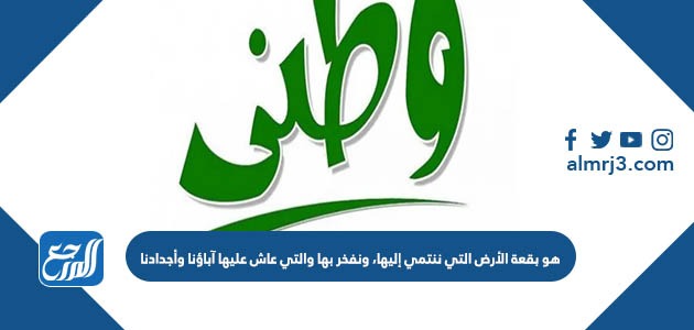 هو بقعة الأرض التي ننتمي إليها، ونفخر بها والتي عاش عليها آباؤنا وأجدادنا، وستبقى لأبنائنا وأحفادنا من بعدنا بإذن الله