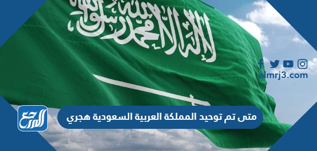 متى تم توحيد المملكة العربية السعودية هجري