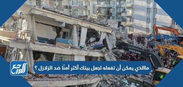 ماالذي يمكن أن تفعله لجعل بيتك أكثر أمنًا ضد الزلازل ؟