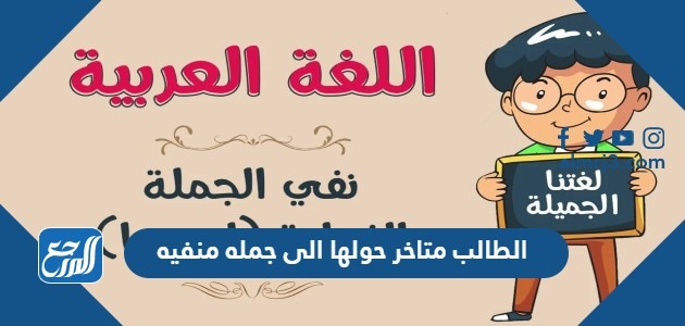 الطالب متاخر حولها الى جمله منفيه