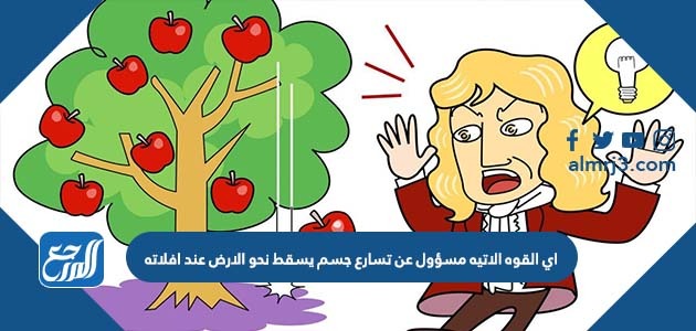 اي القوه الاتيه مسؤول عن تسارع جسم يسقط نحو الارض عند افلاته