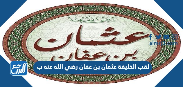 لقب الخليفة عثمان بن عفان رضي الله عنه ب