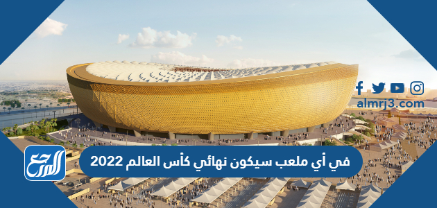 في أي ملعب سيكون نهائي كأس العالم 2022