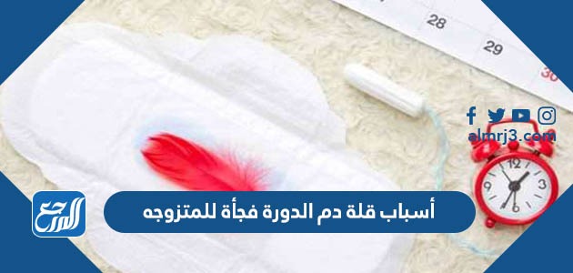 أسباب قلة دم الدورة فجأة للمتزوجه