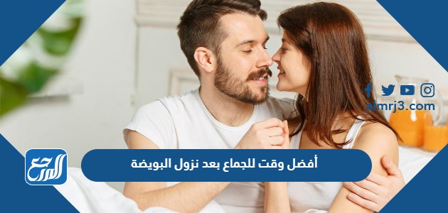 أفضل وقت للجماع بعد نزول البويضة