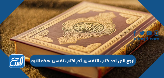 ارجع الى احد كتب التفسير ثم اكتب تفسير هذه الايه