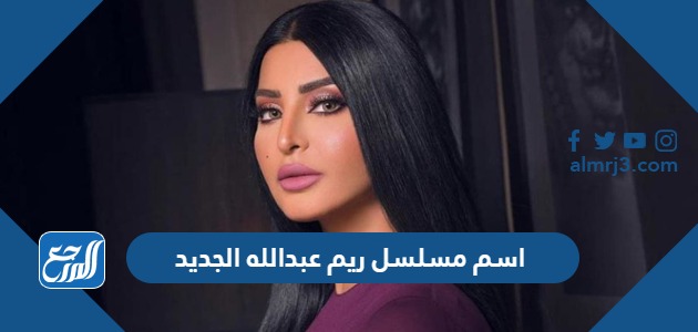 اسم مسلسل ريم عبدالله الجديد