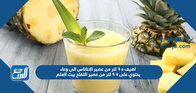 اضيف ٥ ٩ لتر من عصير الاناناس الى وعاء يحتوي على ٧ ٩ لتر من عصير التفاح بيت العلم