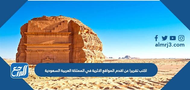 اكتب تقريرا عن اقدم المواقع الاثرية في المملكة العربية السعودية 2026