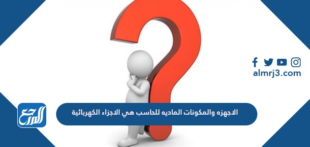 الاجهزه والمكونات الماديه للحاسب هي الاجزاء الكهربائية