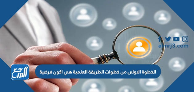 الخطوة الاولى من خطوات الطريقة العلمية هي اكون فرضية