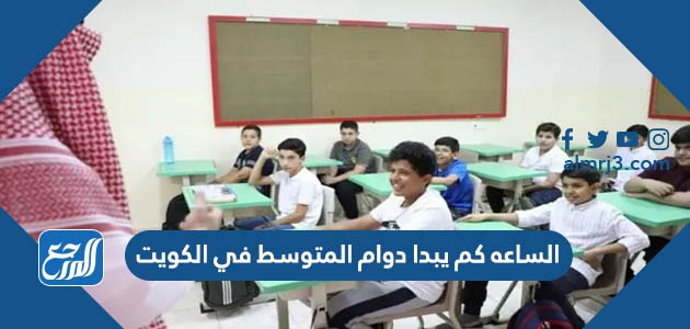 الساعه كم يبدا دوام المتوسط في الكويت