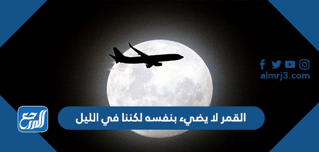 القمر لا يضيء بنفسه لكننا في الليل