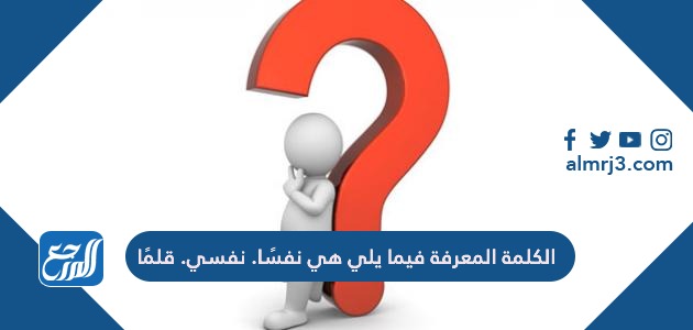 الكلمة المعرفة فيما يلي هي نفسًا. نفسي. قلمًا