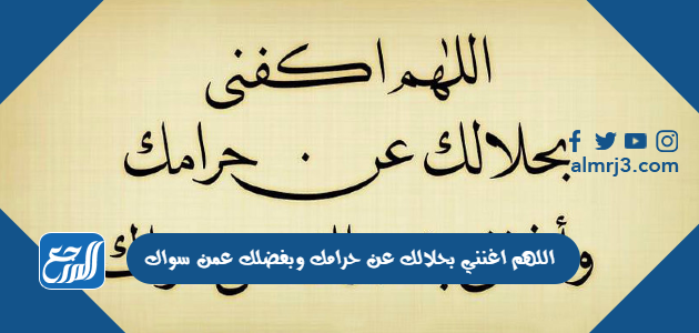 اللهم اغنني بحلالك عن حرامك وبفضلك عمن سواك