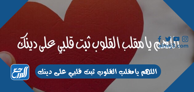 اللهم يامقلب القلوب ثبت قلبي على دينك