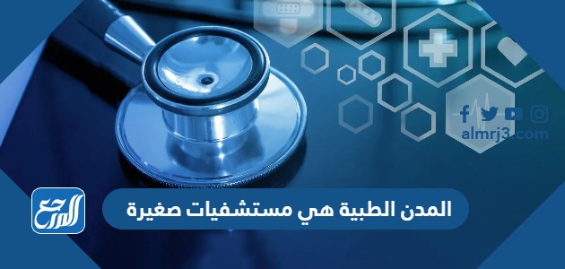 المدن الطبية هي مستشفيات صغيرة