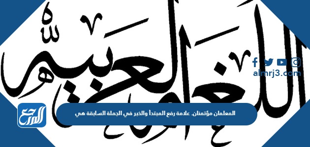 المعلمان مؤتمنان. علامة رفع المبتدأ والخبر في الجملة السابقة هي