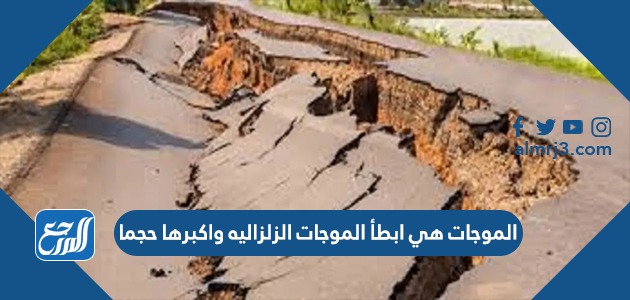 الموجات هي أبطأ الموجات الزلزالية واكبرها حجما