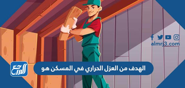 الهدف من العزل الحراري في المسكن هو