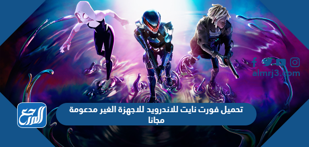 تحميل فورت نايت للاندرويد للاجهزة الغير مدعومة مجانا