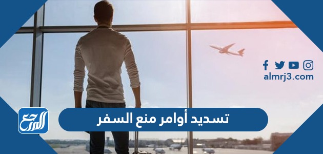 تسديد أوامر منع السفر