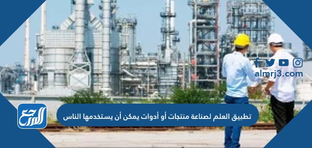 تطبيق العلم لصناعة منتجات أو أدوات يمكن أن يستخدمها الناس