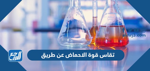 تقاس قوة الاحماض عن طريق