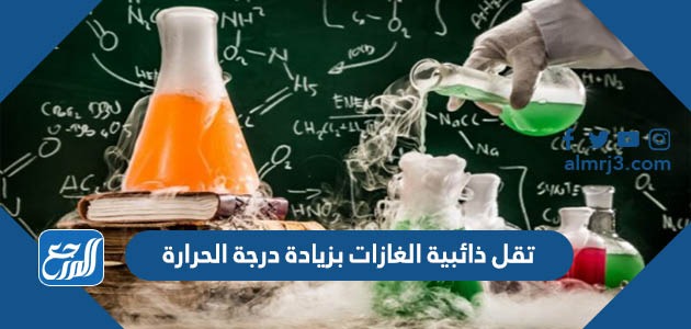 تقل ذائبية الغازات بزيادة درجة الحرارة