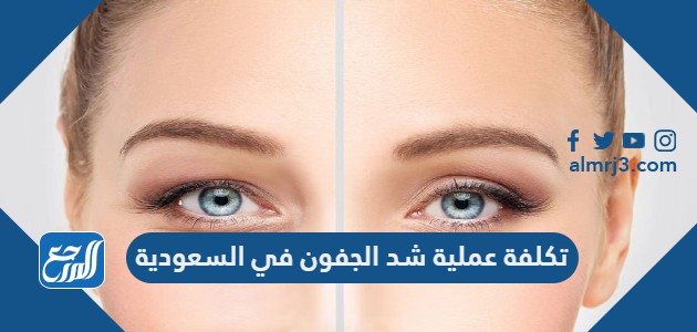 تكلفة عملية شد الجفون في السعودية