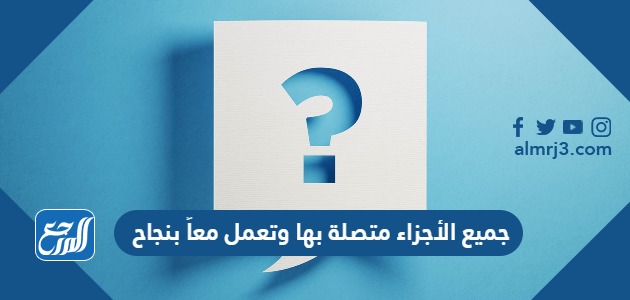 جميع الأجزاء متصلة بها وتعمل معاً بنجاح