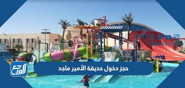 طريقة حجز دخول حديقة الأمير ماجد 1447