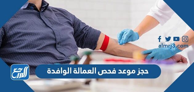 حجز موعد فحص العمالة الوافدة