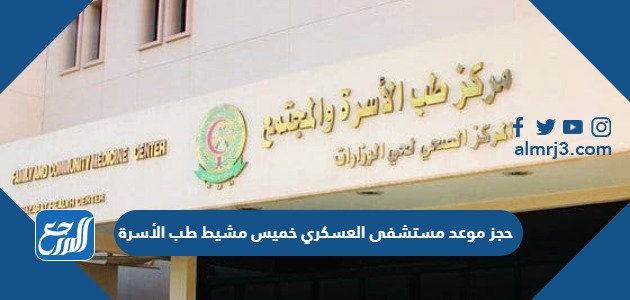 حجز موعد مستشفى العسكري خميس مشيط طب الأسرة