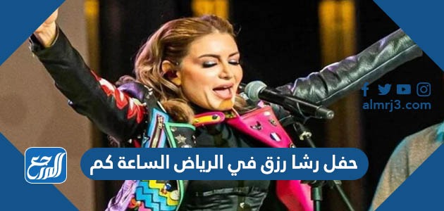 حفل رشا رزق في الرياض الساعة كم