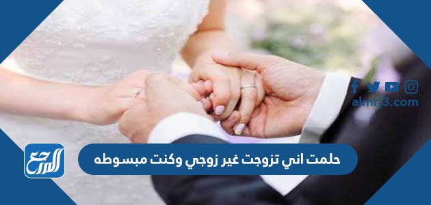 حلمت اني تزوجت غير زوجي وكنت مبسوطه