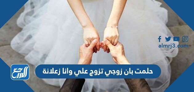 حلمت بان زوجي تزوج علي وانا زعلانة لابن سيرين