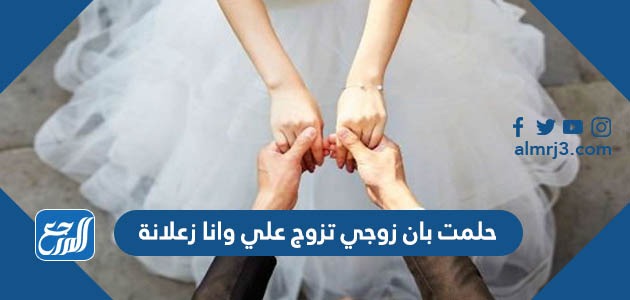 حلمت بان زوجي تزوج علي وانا زعلانة