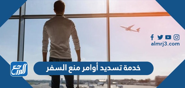 خدمة تسديد أوامر منع السفر